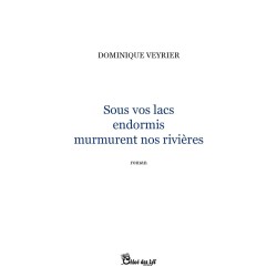 Sous vos lacs endormis murmurent nos rivières